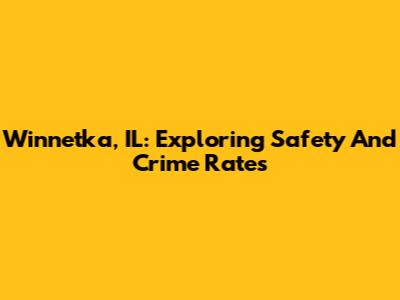 Winnetka, IL: Exploring Safety And Crime Rates