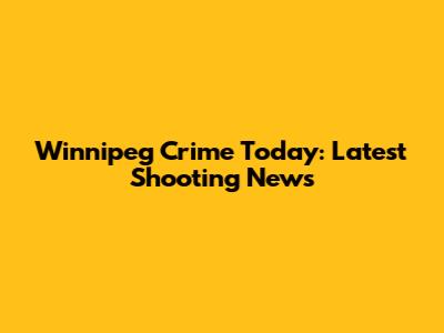 Winnipeg Crime Today: Latest Shooting News