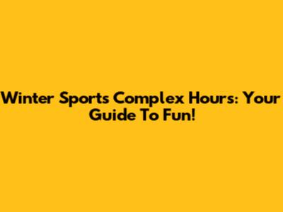 Winter Sports Complex Hours: Your Guide To Fun!