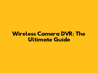 Wireless Camera DVR: The Ultimate Guide