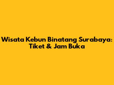 Wisata Kebun Binatang Surabaya: Tiket & Jam Buka