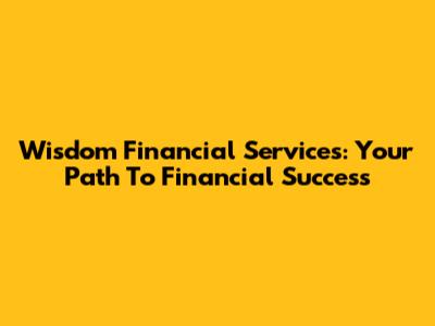 Wisdom Financial Services: Your Path To Financial Success