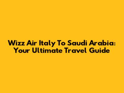 Wizz Air Italy To Saudi Arabia: Your Ultimate Travel Guide