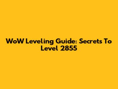 WoW Leveling Guide: Secrets To Level 2855