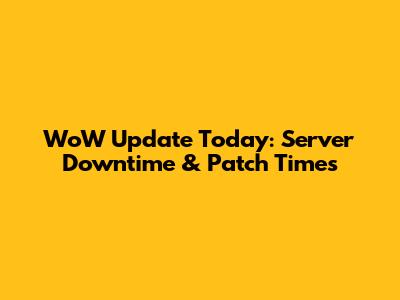 WoW Update Today: Server Downtime & Patch Times