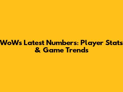 WoWs Latest Numbers: Player Stats & Game Trends