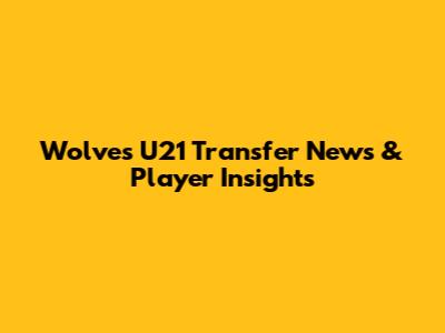 Wolves U21 Transfer News & Player Insights