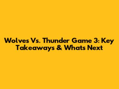 Wolves Vs. Thunder Game 3: Key Takeaways & What's Next