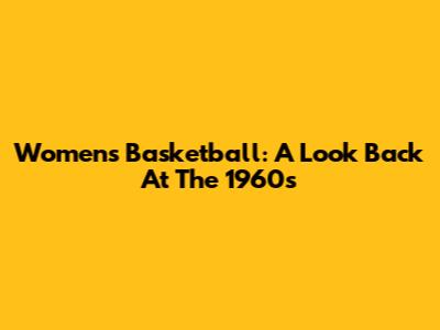 Women's Basketball: A Look Back At The 1960s