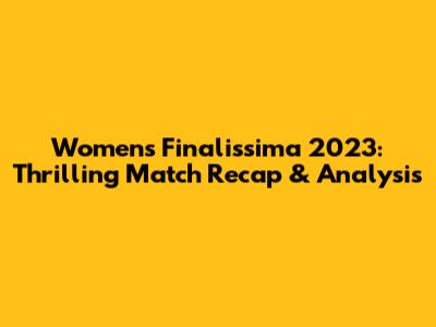 Women's Finalissima 2023: Thrilling Match Recap & Analysis