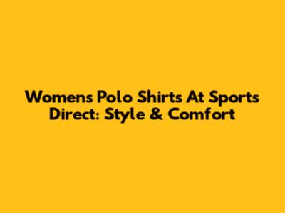 Women's Polo Shirts At Sports Direct: Style & Comfort