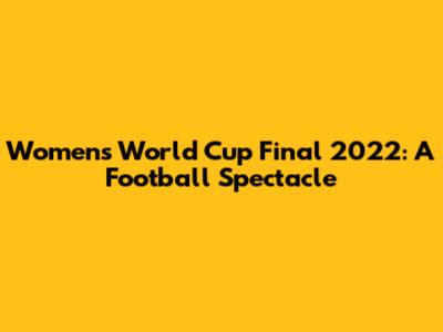 Women's World Cup Final 2022: A Football Spectacle
