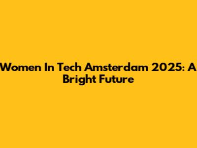 Women In Tech Amsterdam 2025: A Bright Future