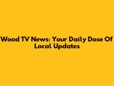 Wood TV News: Your Daily Dose Of Local Updates