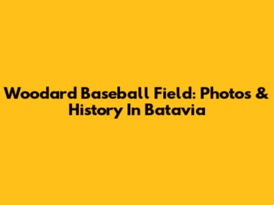 Woodard Baseball Field: Photos & History In Batavia