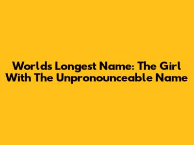 World's Longest Name: The Girl With The Unpronounceable Name