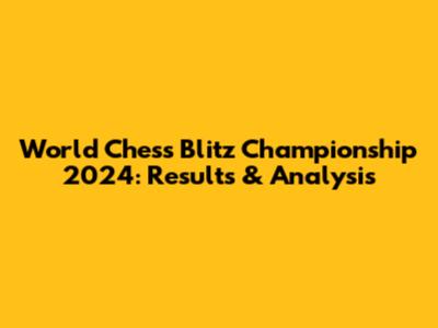 World Chess Blitz Championship 2024: Results & Analysis