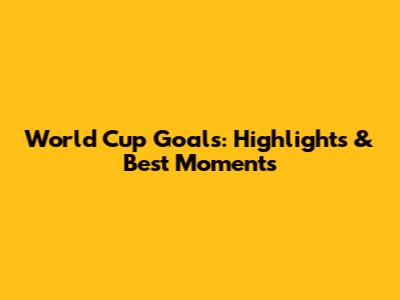 World Cup Goals: Highlights & Best Moments