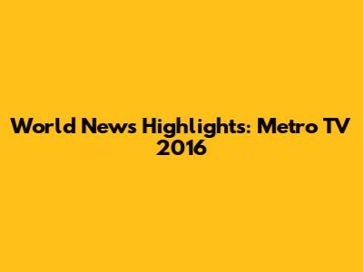World News Highlights: Metro TV 2016