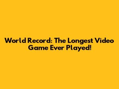 World Record: The Longest Video Game Ever Played!