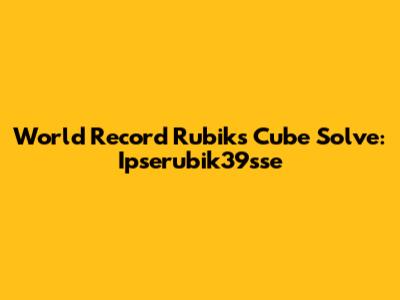 World Record Rubik's Cube Solve: Ipserubik39sse