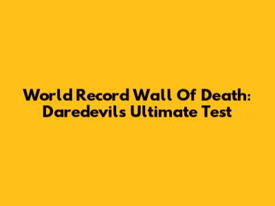 World Record Wall Of Death: Daredevils' Ultimate Test