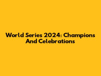World Series 2024: Champions And Celebrations