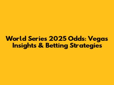 World Series 2025 Odds: Vegas Insights & Betting Strategies