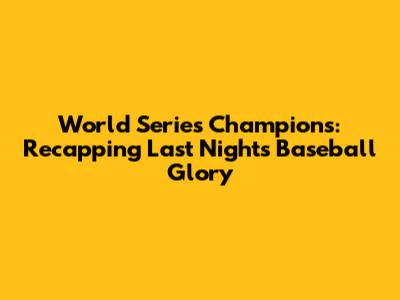 World Series Champions: Recapping Last Night's Baseball Glory