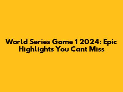 World Series Game 1 2024: Epic Highlights You Can't Miss