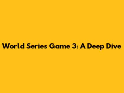 World Series Game 3: A Deep Dive