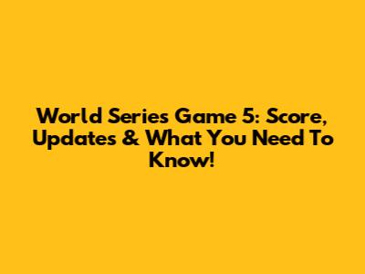 World Series Game 5: Score, Updates & What You Need To Know!