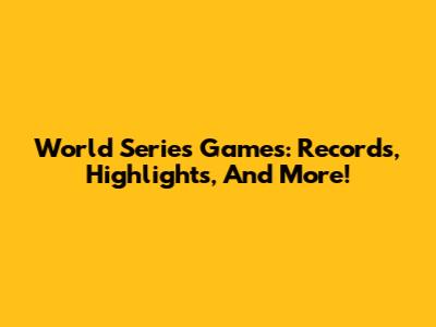 World Series Games: Records, Highlights, And More!