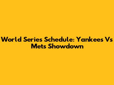 World Series Schedule: Yankees Vs Mets Showdown
