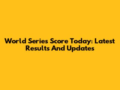 World Series Score Today: Latest Results And Updates