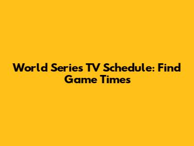 World Series TV Schedule: Find Game Times