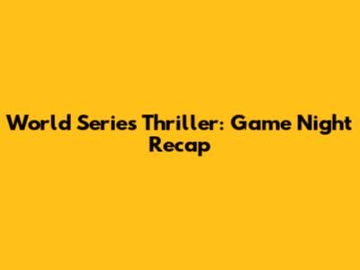 World Series Thriller: Game Night Recap