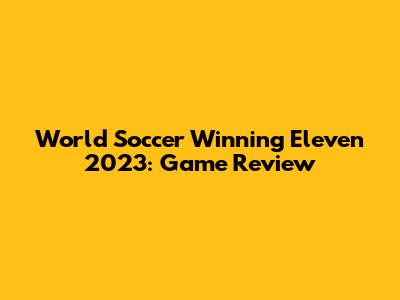 World Soccer Winning Eleven 2023: Game Review