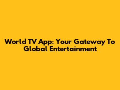 World TV App: Your Gateway To Global Entertainment