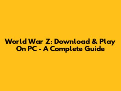 World War Z: Download & Play On PC - A Complete Guide