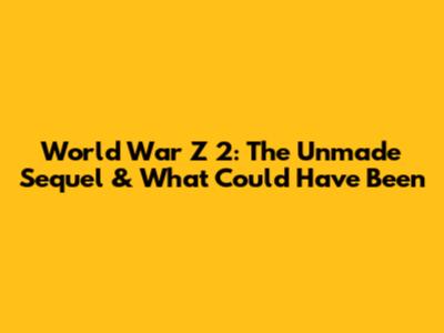 World War Z 2: The Unmade Sequel & What Could Have Been