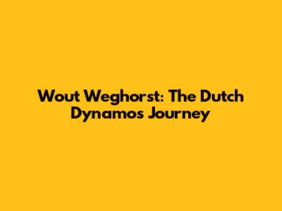 Wout Weghorst: The Dutch Dynamo's Journey