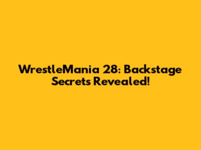 WrestleMania 28: Backstage Secrets Revealed!