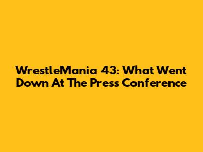WrestleMania 43: What Went Down At The Press Conference