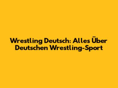 Wrestling Deutsch: Alles Über Deutschen Wrestling-Sport