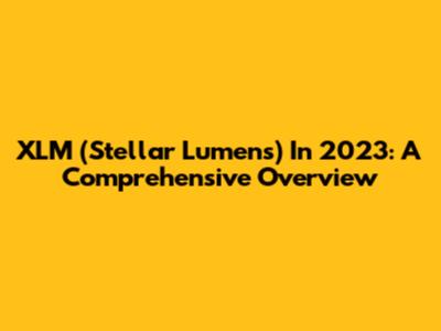 XLM (Stellar Lumens) In 2023: A Comprehensive Overview