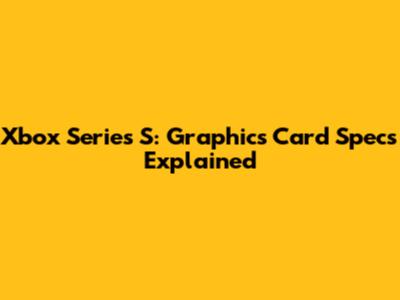 Xbox Series S: Graphics Card Specs Explained