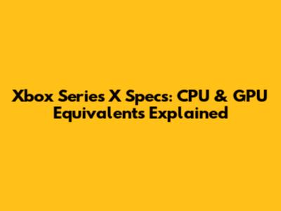 Xbox Series X Specs: CPU & GPU Equivalents Explained