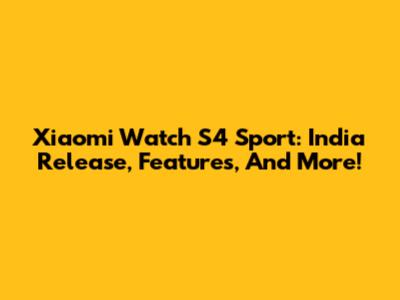 Xiaomi Watch S4 Sport: India Release, Features, And More!