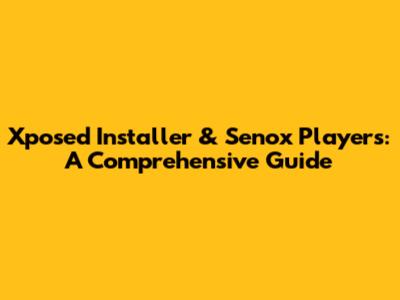 Xposed Installer & Senox Players: A Comprehensive Guide